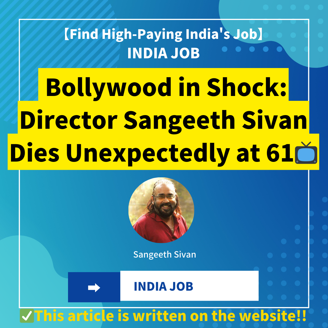 Bollywood in Shock: Director Sangeeth Sivan Dies Unexpectedly at 61
