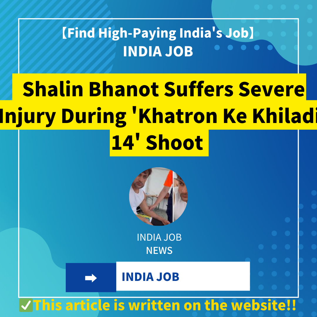 Shalin Bhanot Suffers Severe Injury During ‘Khatron Ke Khiladi 14’ Shoot