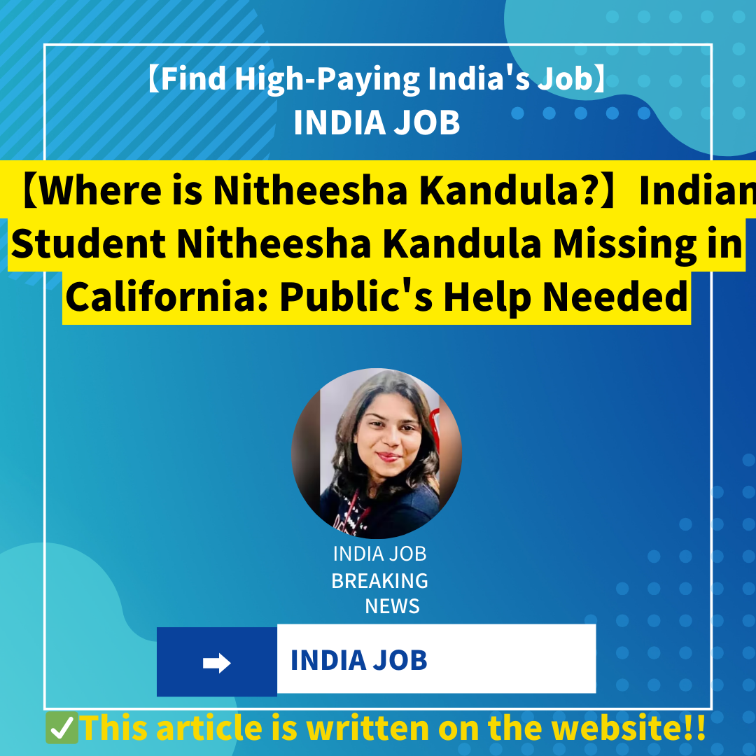 【Where is Nitheesha Kandula?】Indian Student Nitheesha Kandula Missing in California: Public’s Help Needed