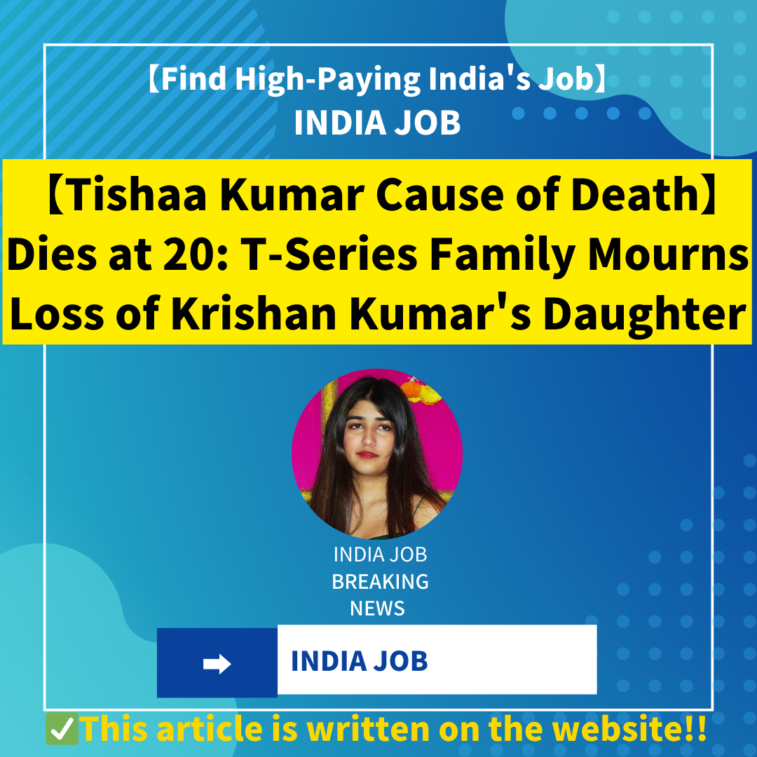 【Tishaa Kumar Cause of Death】Dies at 20: T-Series Family Mourns Loss of Krishan Kumar’s Daughter【Tishaa Kumar Death Reason】