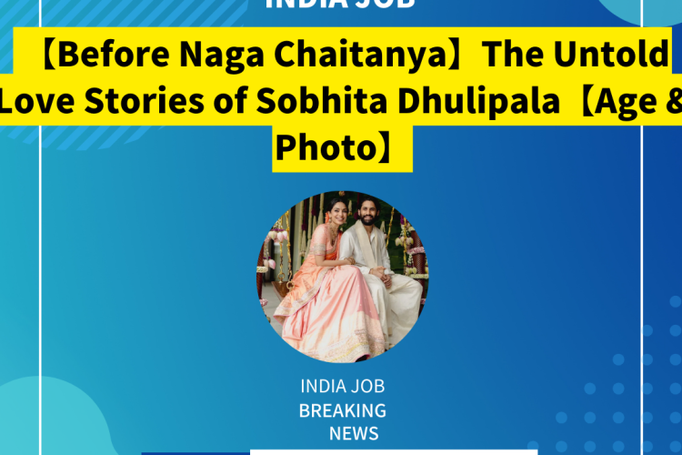 【Before Naga Chaitanya】The Untold Love Stories of Sobhita Dhulipala【Age & Photo】