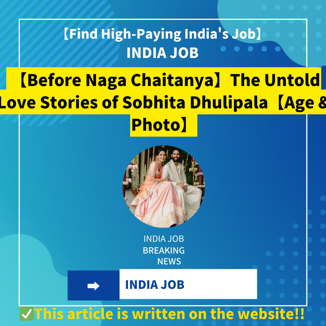 【Before Naga Chaitanya】The Untold Love Stories of Sobhita Dhulipala【Age & Photo】