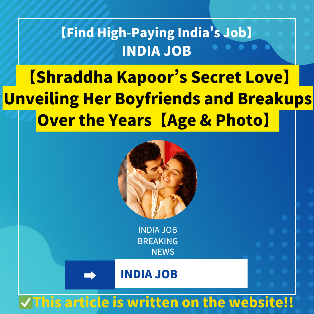 【Shraddha Kapoor’s Secret Love】Unveiling Her Boyfriends and Breakups Over the Years【Age & Photo】