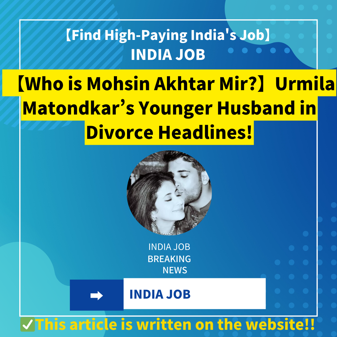 【Who is Mohsin Akhtar Mir?】Urmila Matondkar’s Younger Husband in Divorce Headlines!
