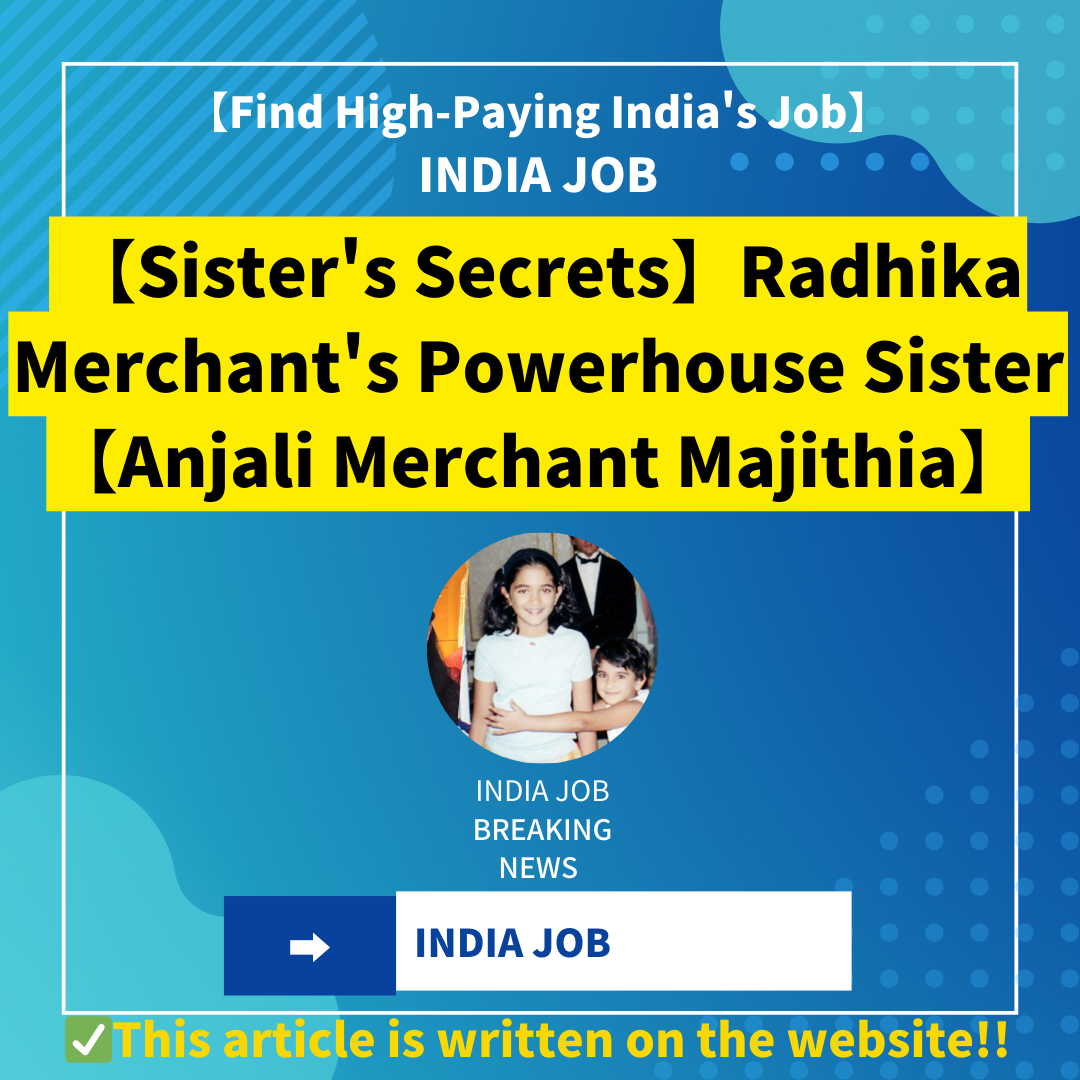 【Sister’s Secrets】Radhika Merchant’s Powerhouse Sister Inside the Luxurious Life and Career【Anjali Merchant Majithia】